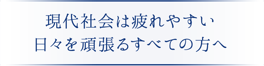 現代社会は疲れやすい…日々を頑張るすべての方へ