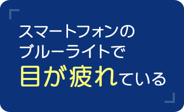 スマートフォンのブルーライトで目が疲れている