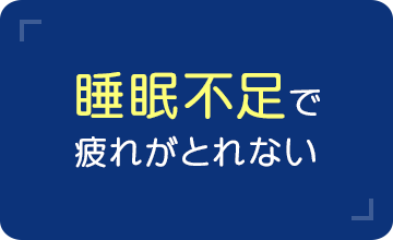 睡眠不足で疲れがとれない