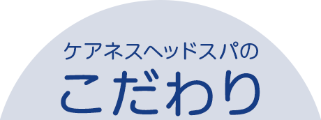 ケアネスヘッドスパのこだわり