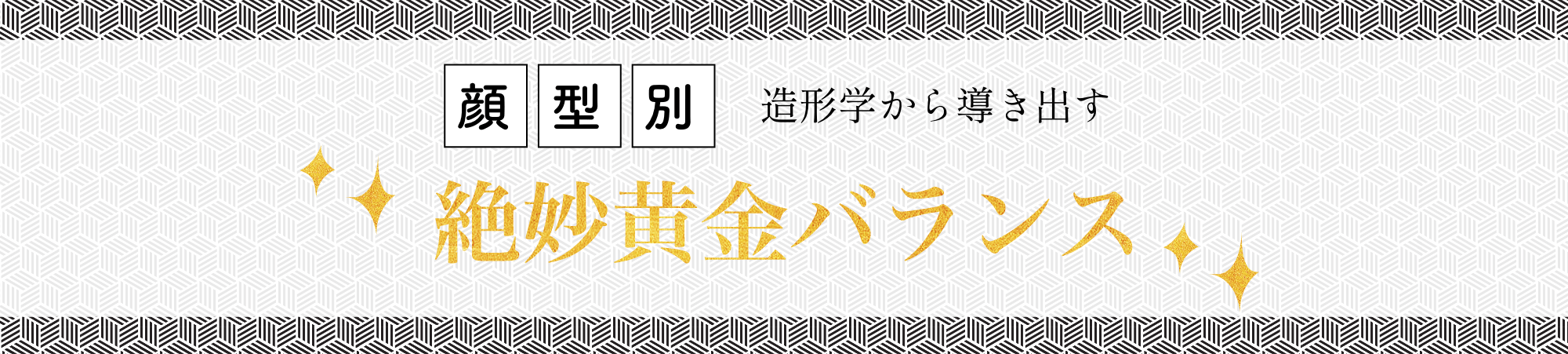 顔型別造形学から導き出す絶妙黄金バランス