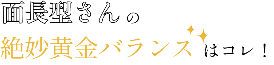 面長型さんの絶妙黄金バランスはコレ！